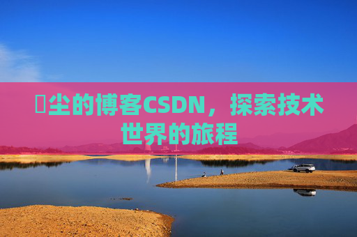 玦尘的博客CSDN，探索技术世界的旅程